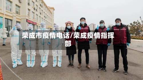 荣成市疫情电话/荣成疫情指挥部-第2张图片