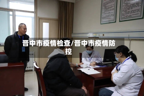 晋中市疫情检查/晋中市疫情防控-第2张图片