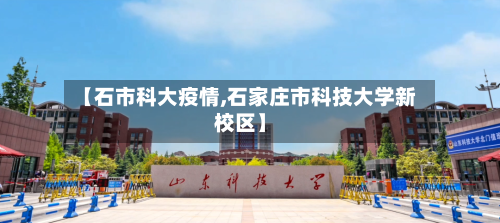 【石市科大疫情,石家庄市科技大学新校区】-第3张图片