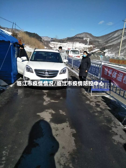 临江市疫情情况/临江市疫情防控中心-第1张图片