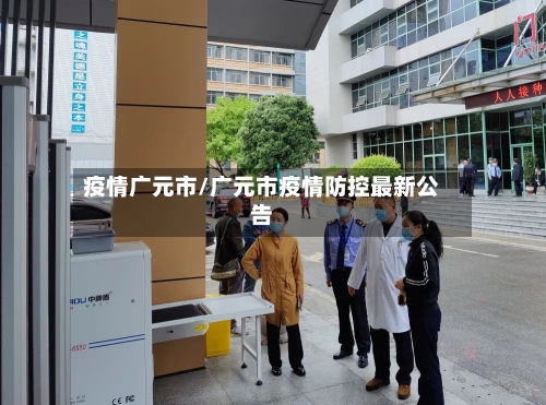 疫情广元市/广元市疫情防控最新公告-第1张图片