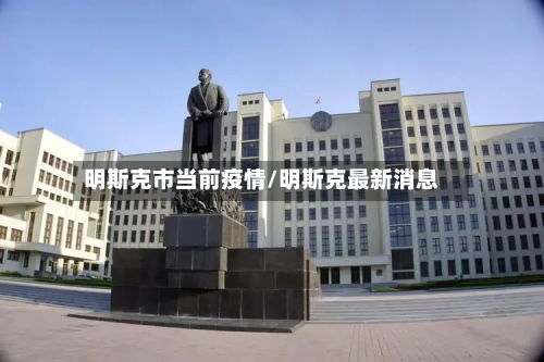 明斯克市当前疫情/明斯克最新消息-第2张图片