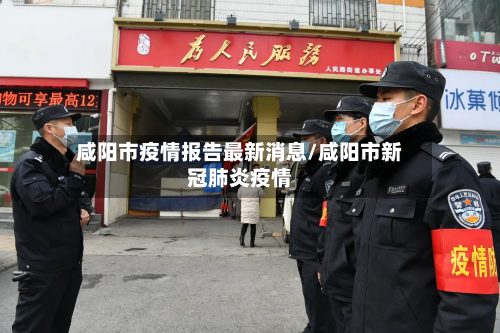 咸阳市疫情报告最新消息/咸阳市新冠肺炎疫情-第1张图片