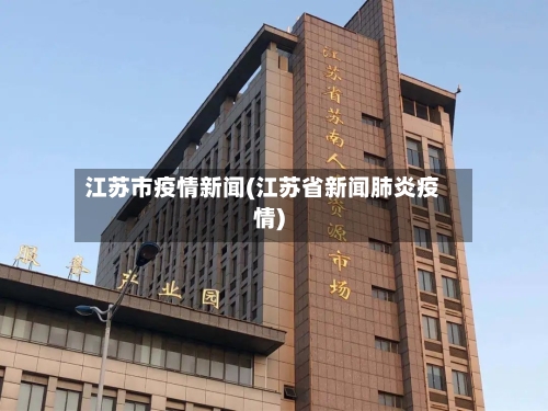 江苏市疫情新闻(江苏省新闻肺炎疫情)-第1张图片