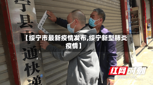 【绥宁市最新疫情发布,绥宁新型肺炎疫情】-第1张图片