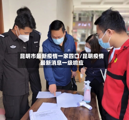 昆明市最新疫情一家四口/昆明疫情最新消息一级响应-第1张图片