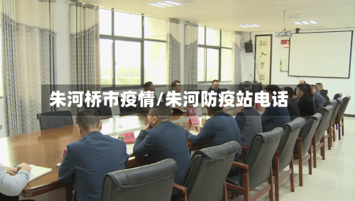 朱河桥市疫情/朱河防疫站电话-第1张图片