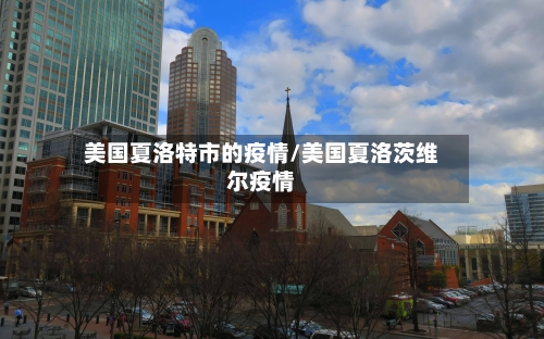 美国夏洛特市的疫情/美国夏洛茨维尔疫情-第3张图片