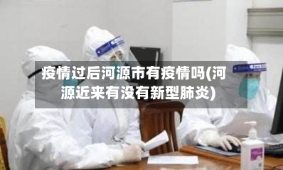 疫情过后河源市有疫情吗(河源近来有没有新型肺炎)-第3张图片