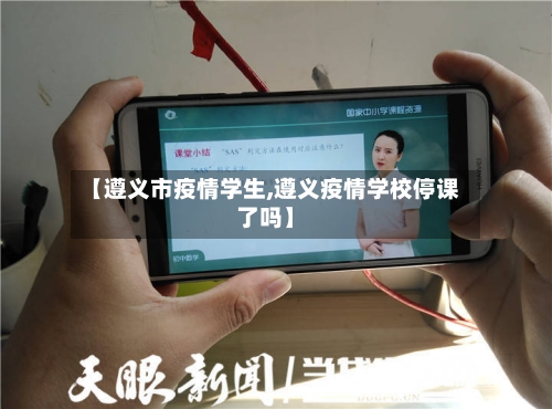 【遵义市疫情学生,遵义疫情学校停课了吗】-第2张图片
