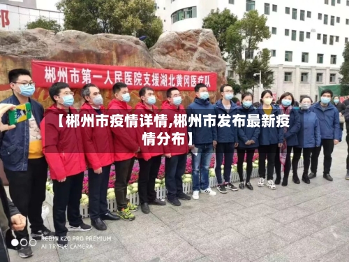 【郴州市疫情详情,郴州市发布最新疫情分布】-第1张图片