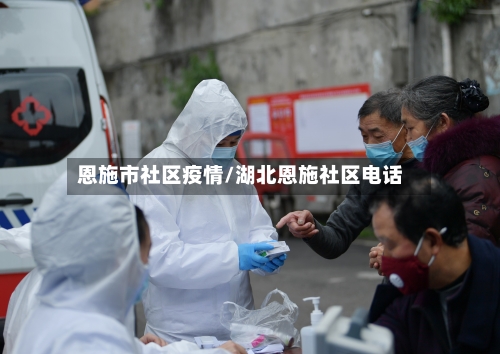恩施市社区疫情/湖北恩施社区电话-第2张图片