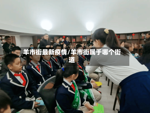 羊市街最新疫情/羊市街属于哪个街道-第3张图片