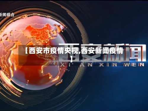 【西安市疫情央视,西安新闻疫情】-第2张图片