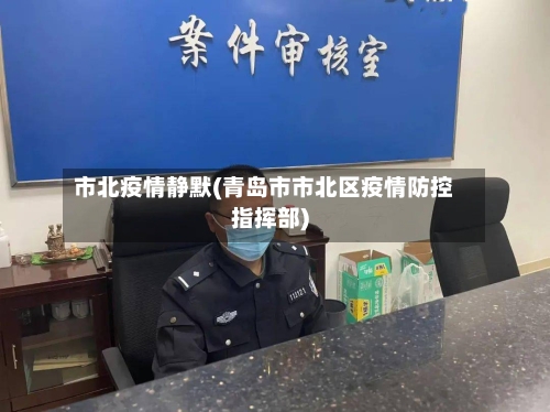 市北疫情静默(青岛市市北区疫情防控指挥部)-第2张图片