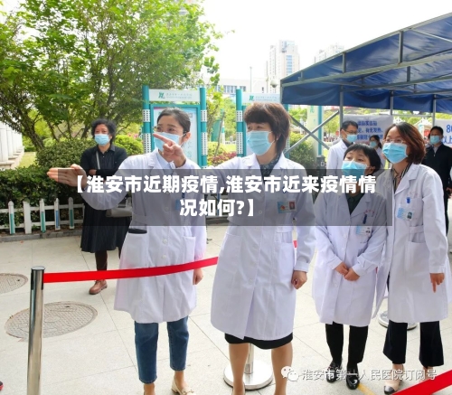 【淮安市近期疫情,淮安市近来疫情情况如何?】-第1张图片