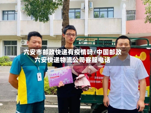 六安市邮政快递有疫情吗/中国邮政六安快递物流公司客服电话-第2张图片