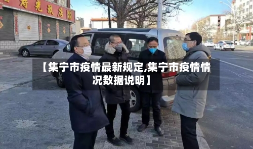 【集宁市疫情最新规定,集宁市疫情情况数据说明】-第2张图片