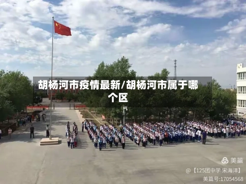 胡杨河市疫情最新/胡杨河市属于哪个区-第1张图片