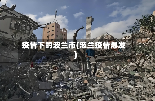 疫情下的波兰市(波兰疫情爆发)-第2张图片