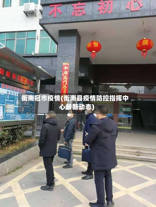 衡南冠市疫情(衡南县疫情防控指挥中心最新动态)-第1张图片