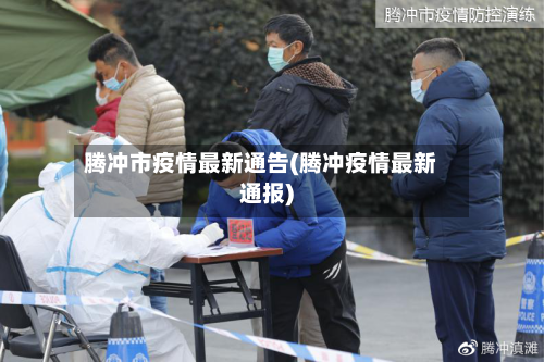 腾冲市疫情最新通告(腾冲疫情最新通报)-第1张图片