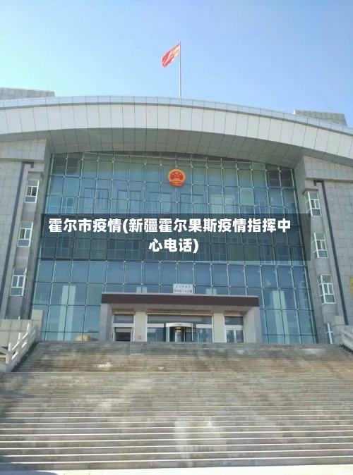 霍尔市疫情(新疆霍尔果斯疫情指挥中心电话)-第2张图片
