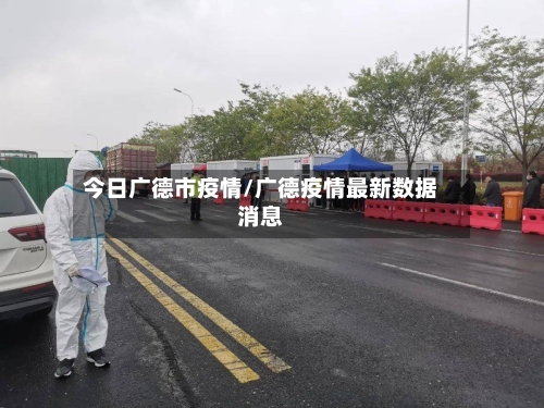 今日广德市疫情/广德疫情最新数据消息-第2张图片