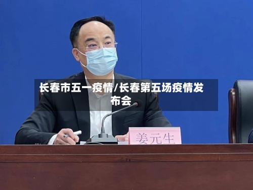 长春市五一疫情/长春第五场疫情发布会-第2张图片