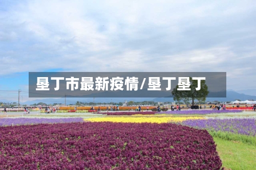 垦丁市最新疫情/垦丁垦丁-第1张图片