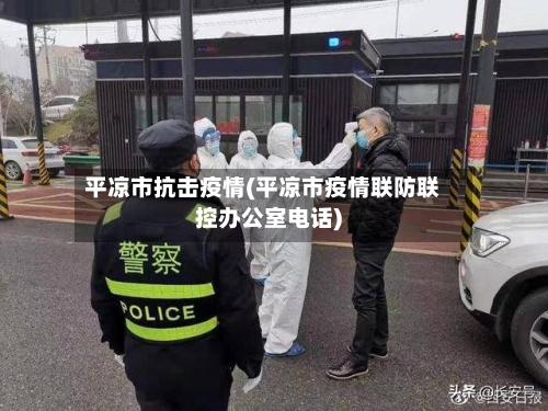 平凉市抗击疫情(平凉市疫情联防联控办公室电话)-第1张图片