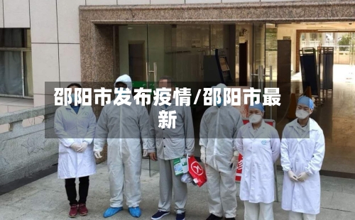 邵阳市发布疫情/邵阳市最新-第1张图片