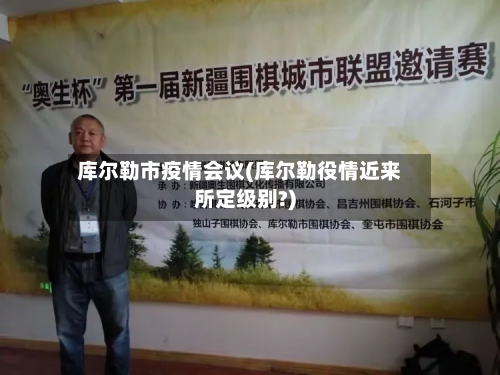 库尔勒市疫情会议(库尔勒役情近来所定级别?)-第1张图片