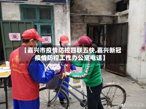 【嘉兴市疫情防控四联五快,嘉兴新冠疫情防控工作办公室电话】-第1张图片