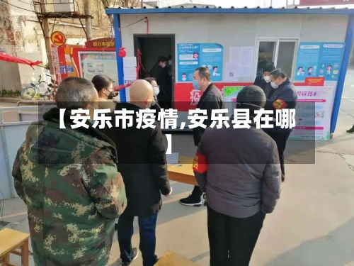 【安乐市疫情,安乐县在哪】-第3张图片