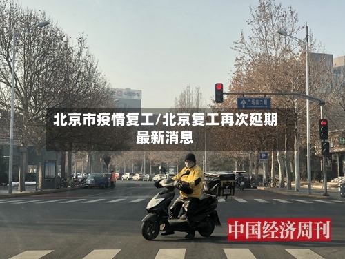 北京市疫情复工/北京复工再次延期最新消息-第2张图片