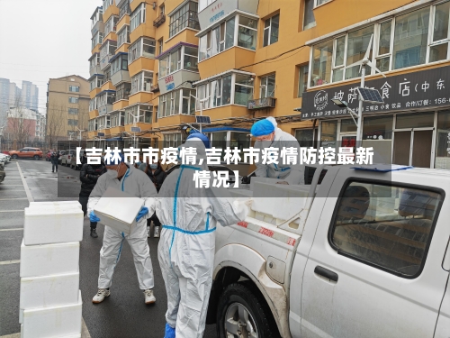 【吉林市市疫情,吉林市疫情防控最新情况】-第2张图片