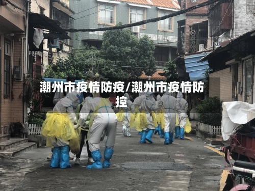潮州市疫情防疫/潮州市疫情防控-第1张图片