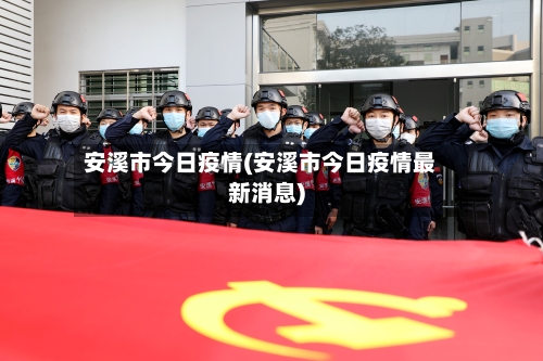 安溪市今日疫情(安溪市今日疫情最新消息)-第1张图片