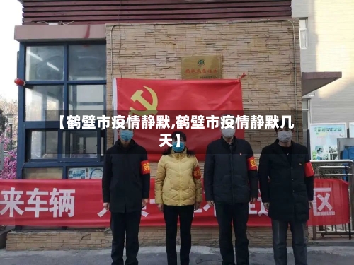 【鹤壁市疫情静默,鹤壁市疫情静默几天】-第1张图片