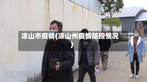 凉山市疫情(凉山州疫情防控情况)-第2张图片