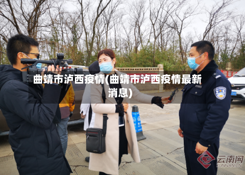 曲靖市泸西疫情(曲靖市泸西疫情最新消息)-第1张图片