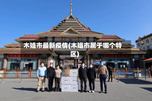 木姐市最新疫情(木姐市属于哪个特区)-第1张图片