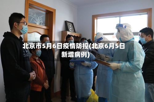 北京市5月6日疫情防控(北京6月5日新增病例)-第3张图片