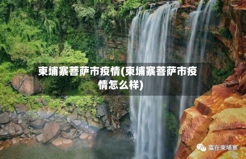 柬埔寨菩萨市疫情(柬埔寨菩萨市疫情怎么样)-第1张图片