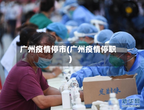 广州疫情停市(广州疫情停职)-第2张图片