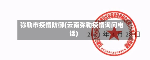 弥勒市疫情防御(云南弥勒疫情询问电话)-第1张图片