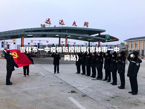 吉林市一中疫情防控指导(吉林市一中网站)-第1张图片