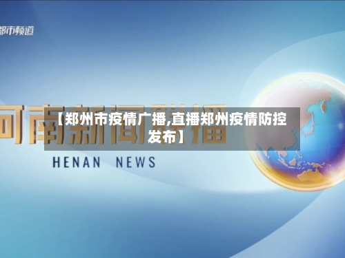 【郑州市疫情广播,直播郑州疫情防控发布】-第3张图片