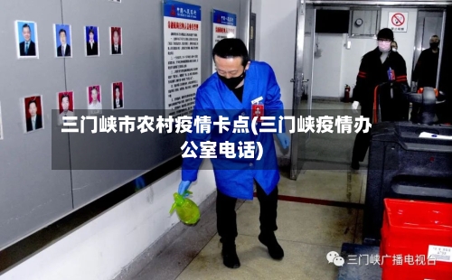 三门峡市农村疫情卡点(三门峡疫情办公室电话)-第1张图片